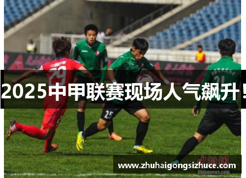 2025中甲联赛现场人气飙升！