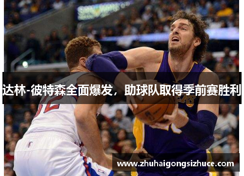 达林-彼特森全面爆发，助球队取得季前赛胜利