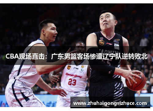 CBA现场直击：广东男篮客场惨遭辽宁队逆转败北