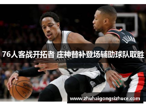 76人客战开拓者 庄神替补登场辅助球队取胜